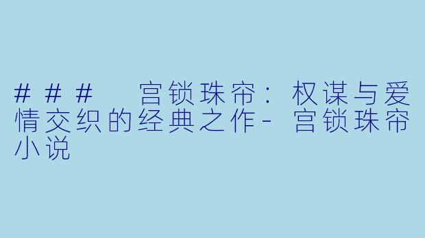 ### 宫锁珠帘：权谋与爱情交织的经典之作-宫锁珠帘小说