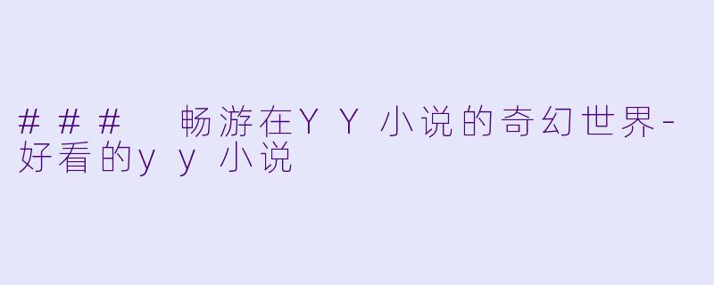 ### 畅游在YY小说的奇幻世界