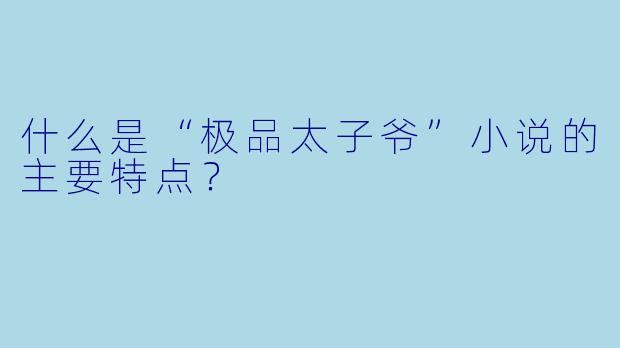 什么是“极品太子爷”小说的主要特点?