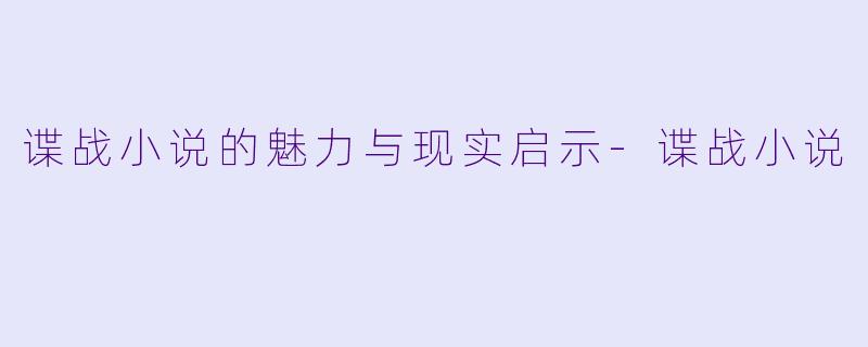 谍战小说的魅力与现实启示-谍战小说