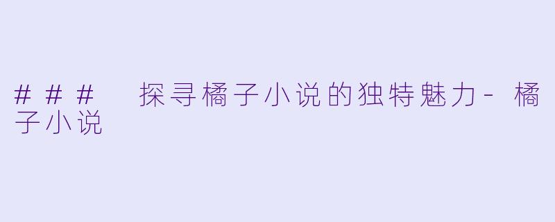 ### 探寻橘子小说的独特魅力
