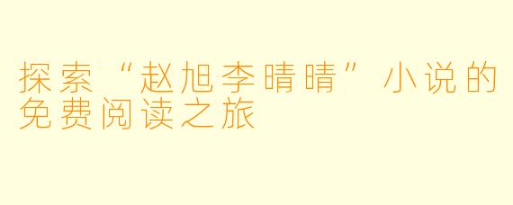 探索“赵旭李晴晴”小说的免费阅读之旅