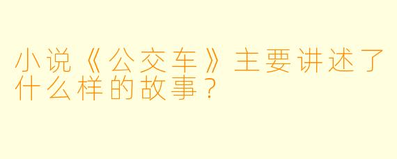 小说《公交车》主要讲述了什么样的故事?