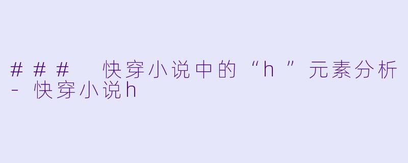 ### 快穿小说中的“h”元素分析