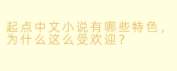 起点中文小说有哪些特色,为什么这么受欢迎?