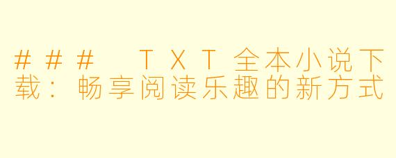 ### TXT全本小说下载:畅享阅读乐趣的新方式