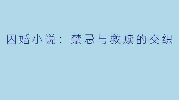 囚婚小说：禁忌与救赎的交织