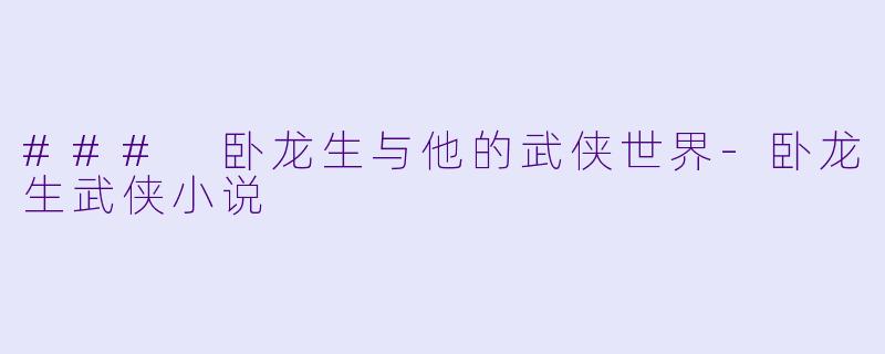 ### 卧龙生与他的武侠世界-卧龙生武侠小说