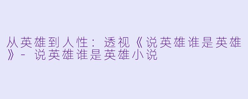 从英雄到人性：透视《说英雄谁是英雄》-说英雄谁是英雄小说