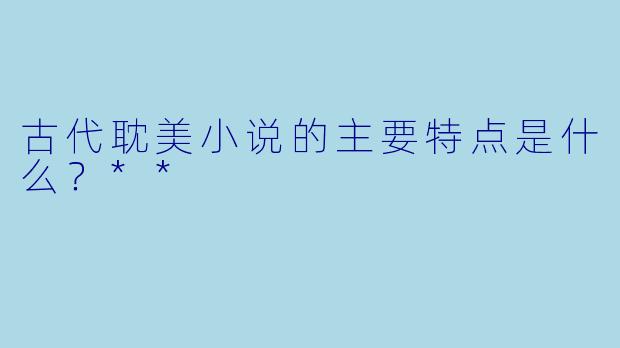 古代耽美小说的主要特点是什么?**