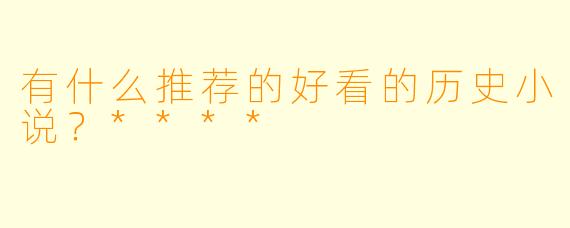 有什么推荐的好看的历史小说?****