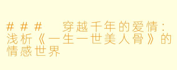 ### 穿越千年的爱情:浅析《一生一世美人骨》的情感世界