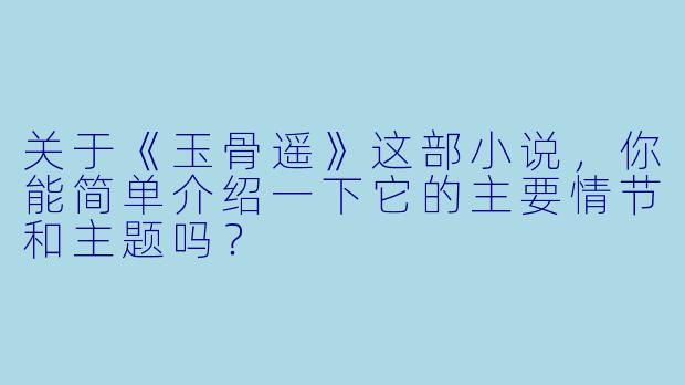 关于《玉骨遥》这部小说,你能简单介绍一下它的主要情节和主题吗?