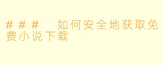 ### 如何安全地获取免费小说下载