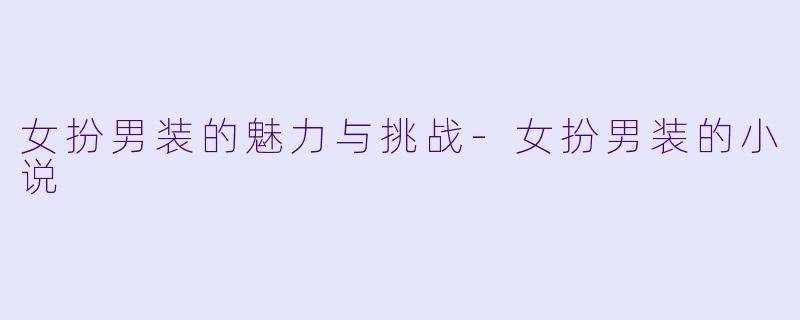 女扮男装的魅力与挑战