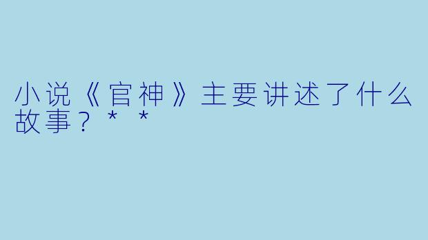 小说《官神》主要讲述了什么故事?**