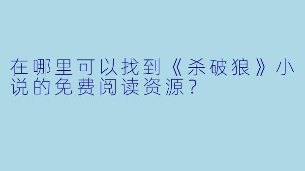 在哪里可以找到《杀破狼》小说的免费阅读资源?