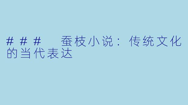 ### 蚕枝小说：传统文化的当代表达