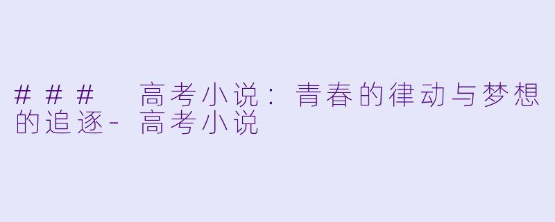 ### 高考小说：青春的律动与梦想的追逐-高考小说