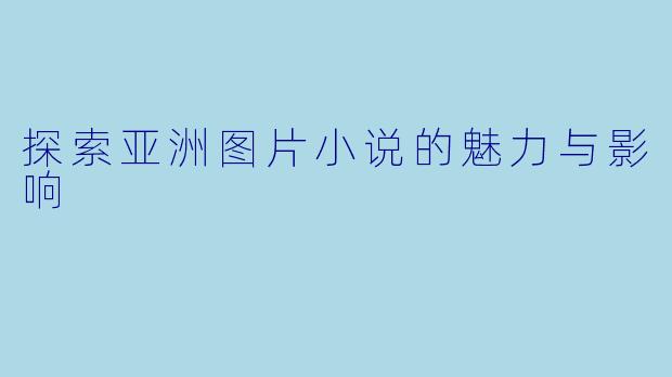 探索亚洲图片小说的魅力与影响