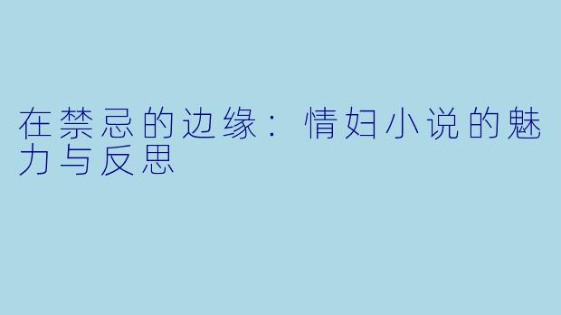 在禁忌的边缘:情妇小说的魅力与反思