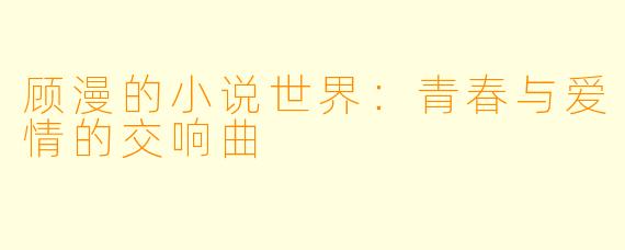 顾漫的小说世界：青春与爱情的交响曲