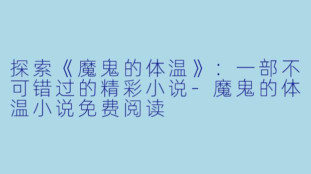 探索《魔鬼的体温》：一部不可错过的精彩小说-魔鬼的体温小说免费阅读