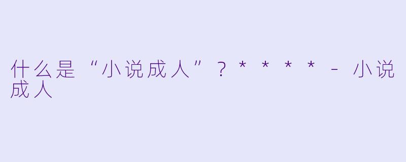 什么是“小说成人”?****