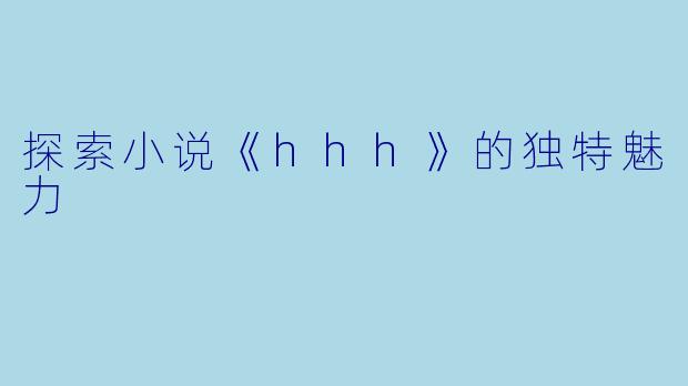 探索小说《hhh》的独特魅力