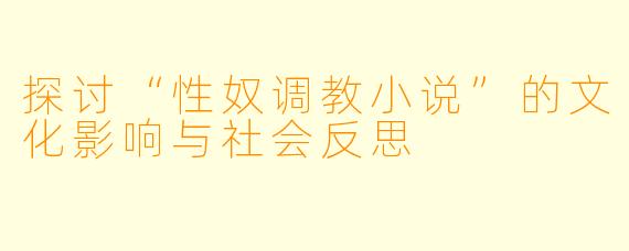 探讨“性奴调教小说”的文化影响与社会反思
