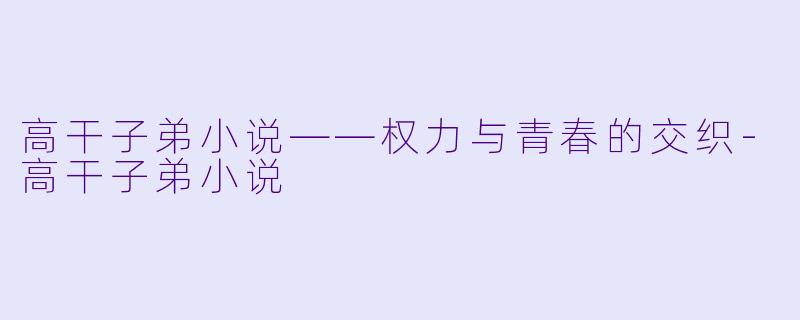 高干子弟小说——权力与青春的交织-高干子弟小说
