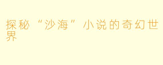 探秘“沙海”小说的奇幻世界