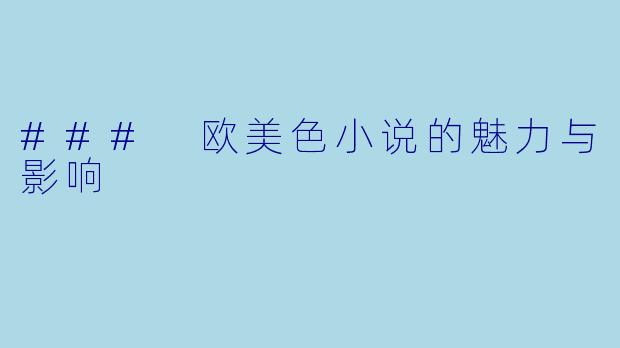 ### 欧美色小说的魅力与影响