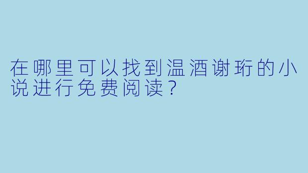 在哪里可以找到温酒谢珩的小说进行免费阅读?