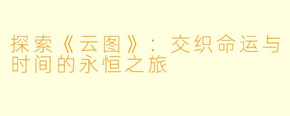 探索《云图》：交织命运与时间的永恒之旅