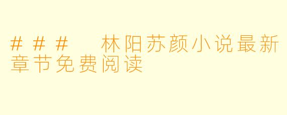 ### 林阳苏颜小说最新章节免费阅读