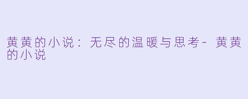 黄黄的小说：无尽的温暖与思考-黄黄的小说