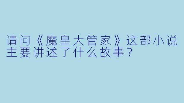 请问《魔皇大管家》这部小说主要讲述了什么故事?