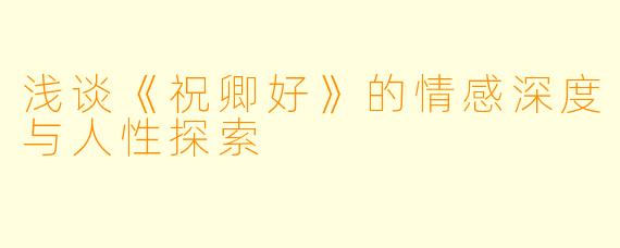 浅谈《祝卿好》的情感深度与人性探索