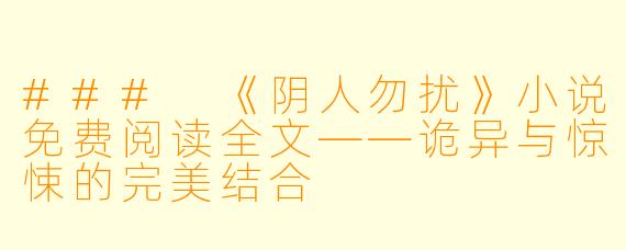 ### 《阴人勿扰》小说免费阅读全文——诡异与惊悚的完美结合