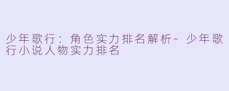 少年歌行：角色实力排名解析-少年歌行小说人物实力排名