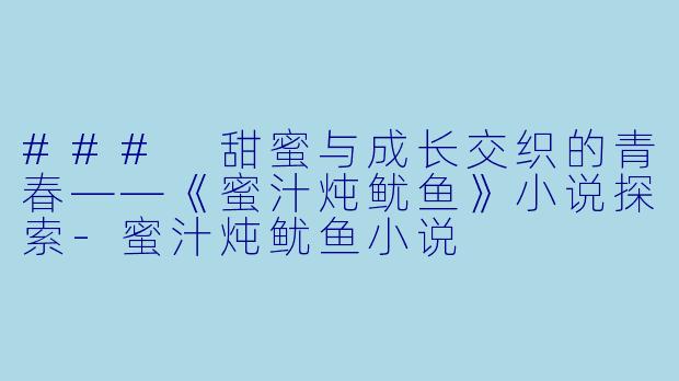 ### 甜蜜与成长交织的青春——《蜜汁炖鱿鱼》小说探索-蜜汁炖鱿鱼小说