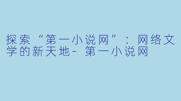 探索“第一小说网”:网络文学的新天地