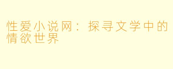 性爱小说网：探寻文学中的情欲世界