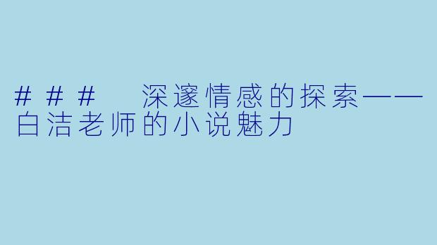 ### 深邃情感的探索——白洁老师的小说魅力
