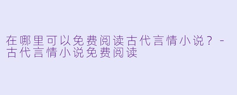 在哪里可以免费阅读古代言情小说？