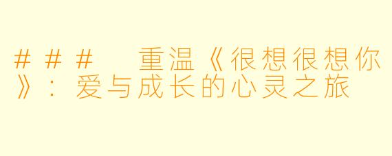 ### 重温《很想很想你》:爱与成长的心灵之旅