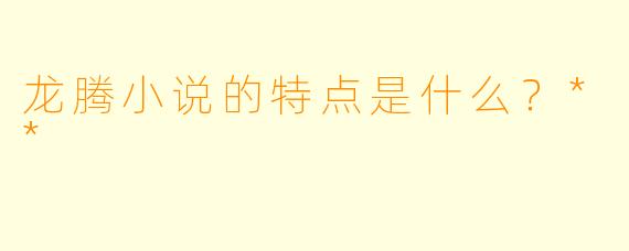 龙腾小说的特点是什么？**