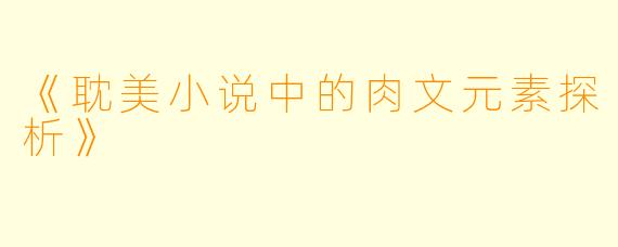 《耽美小说中的肉文元素探析》