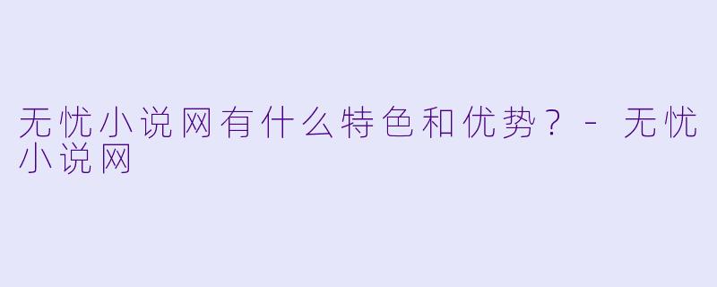 无忧小说网有什么特色和优势?